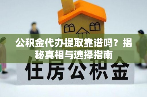 泰宁公积金代办提取靠谱吗？揭秘真相与选择指南