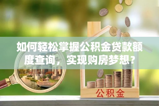 泰宁如何轻松掌握公积金贷款额度查询，实现购房梦想？