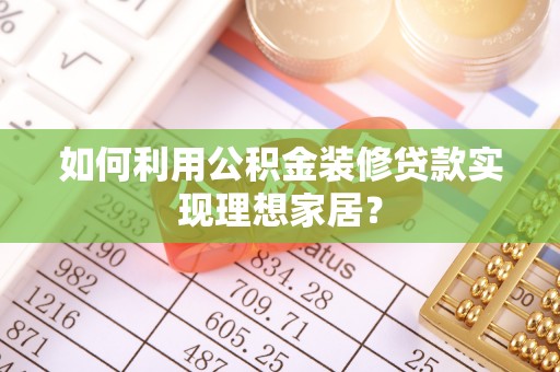 泰宁如何利用公积金装修贷款实现理想家居？