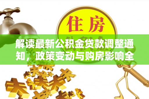 泰宁解读最新公积金贷款调整通知，政策变动与购房影响全解析