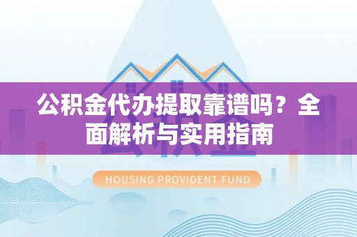 泰宁公积金代办提取靠谱吗？全面解析与实用指南