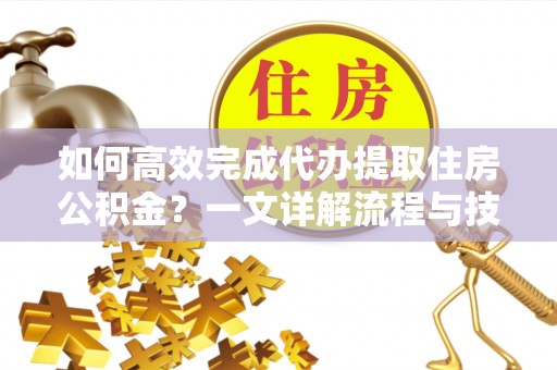 泰宁如何高效完成代办提取住房公积金？一文详解流程与技巧