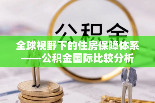泰宁全球视野下的住房保障体系——公积金国际比较分析