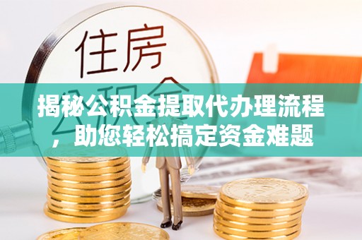 泰宁揭秘公积金提取代办理流程，助您轻松搞定资金难题