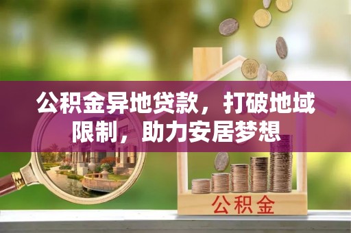 泰宁公积金异地贷款，打破地域限制，助力安居梦想