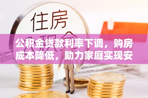 泰宁公积金贷款利率下调，购房成本降低，助力家庭实现安居梦
