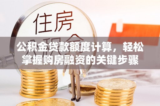 泰宁公积金贷款额度计算，轻松掌握购房融资的关键步骤