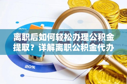 泰宁离职后如何轻松办理公积金提取？详解离职公积金代办提取流程
