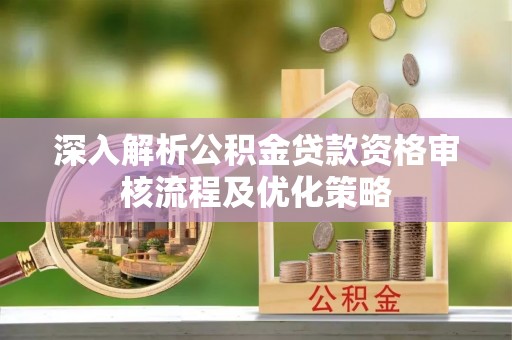 泰宁深入解析公积金贷款资格审核流程及优化策略