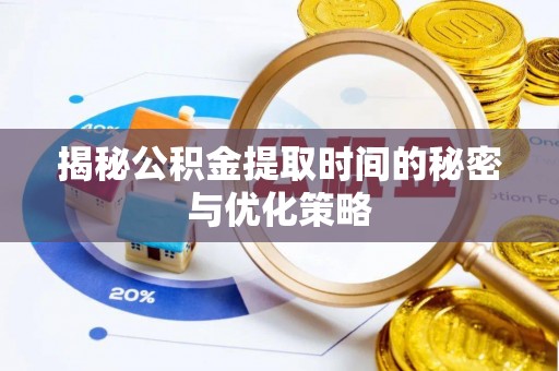 泰宁揭秘公积金提取时间的秘密与优化策略