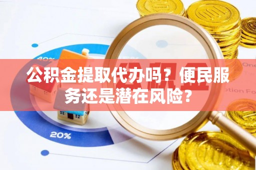 泰宁公积金提取代办吗？便民服务还是潜在风险？