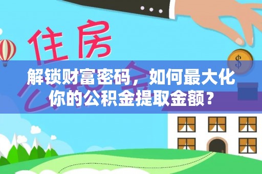 泰宁解锁财富密码，如何最大化你的公积金提取金额？