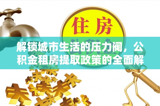 泰宁解锁城市生活的压力阀，公积金租房提取政策的全面解析与实践指南
