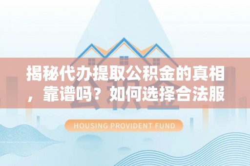 泰宁揭秘代办提取公积金的真相，靠谱吗？如何选择合法服务？