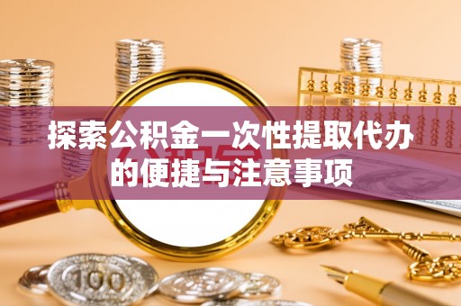 泰宁探索公积金一次性提取代办的便捷与注意事项