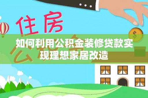 泰宁如何利用公积金装修贷款实现理想家居改造