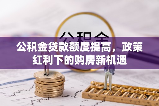 泰宁公积金贷款额度提高，政策红利下的购房新机遇