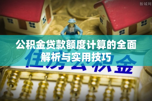 泰宁公积金贷款额度计算的全面解析与实用技巧