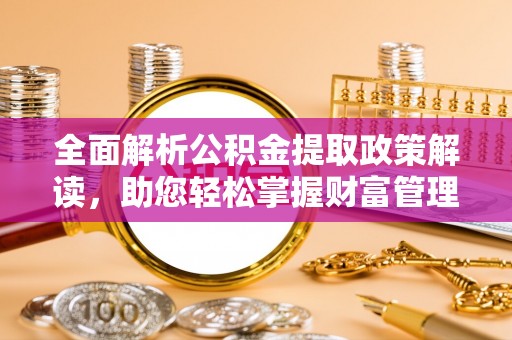 泰宁全面解析公积金提取政策解读，助您轻松掌握财富管理新方向