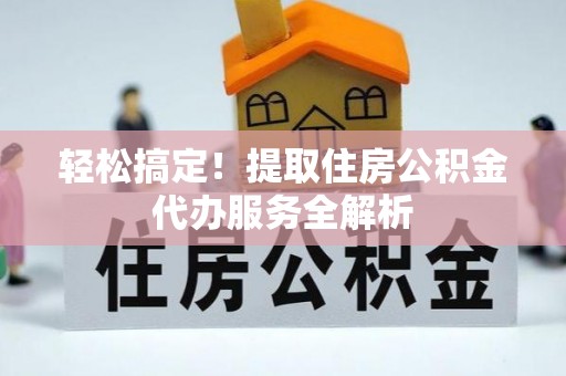 泰宁轻松搞定！提取住房公积金代办服务全解析