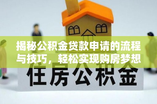 泰宁揭秘公积金贷款申请的流程与技巧，轻松实现购房梦想