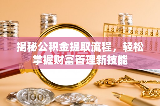 泰宁揭秘公积金提取流程，轻松掌握财富管理新技能