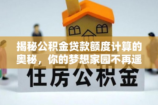 泰宁揭秘公积金贷款额度计算的奥秘，你的梦想家园不再遥不可及