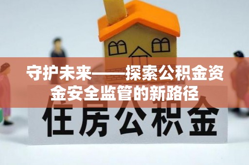 泰宁守护未来——探索公积金资金安全监管的新路径