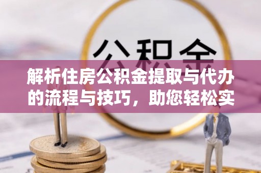 泰宁解析住房公积金提取与代办的流程与技巧，助您轻松实现资金流动