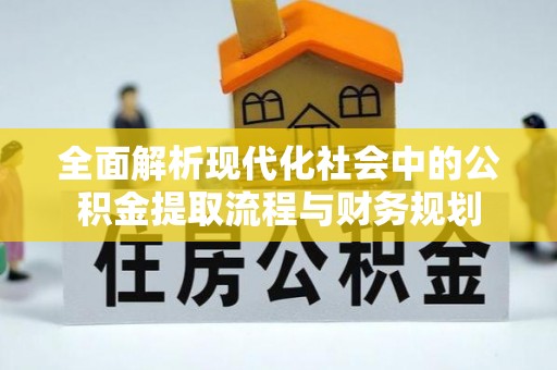 泰宁全面解析现代化社会中的公积金提取流程与财务规划