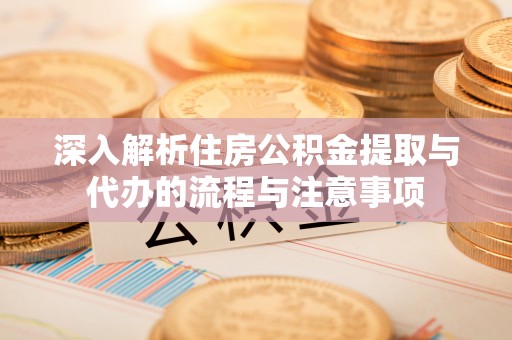 泰宁深入解析住房公积金提取与代办的流程与注意事项