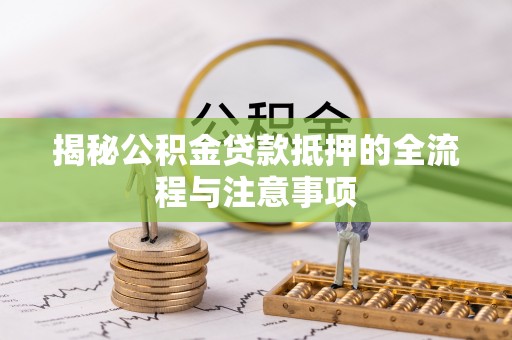 泰宁揭秘公积金贷款抵押的全流程与注意事项