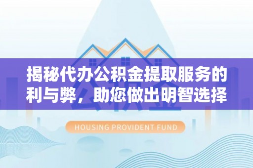 泰宁揭秘代办公积金提取服务的利与弊，助您做出明智选择