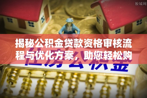 泰宁揭秘公积金贷款资格审核流程与优化方案，助您轻松购房