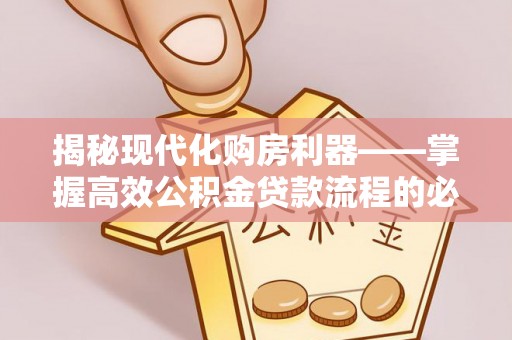 泰宁揭秘现代化购房利器——掌握高效公积金贷款流程的必备指南