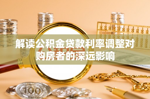泰宁解读公积金贷款利率调整对购房者的深远影响