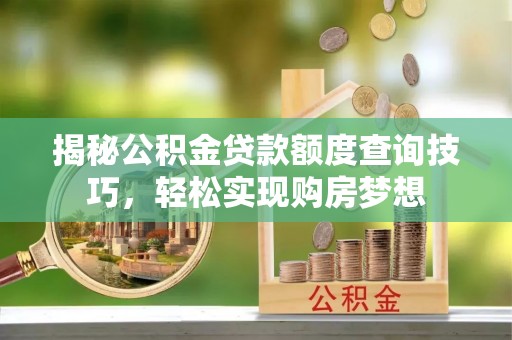 泰宁揭秘公积金贷款额度查询技巧，轻松实现购房梦想