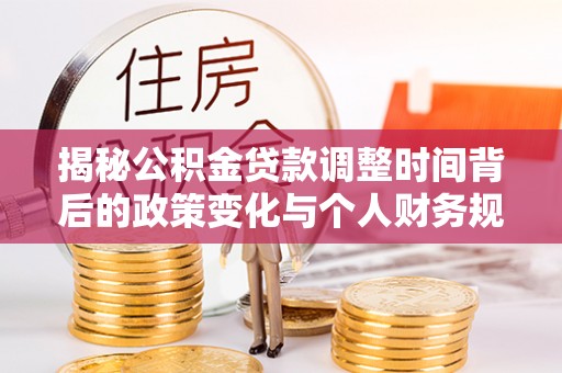 泰宁揭秘公积金贷款调整时间背后的政策变化与个人财务规划