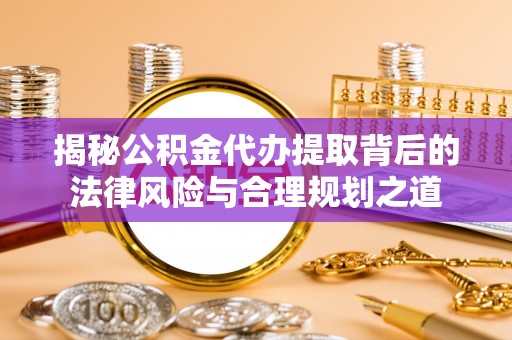 泰宁揭秘公积金代办提取背后的法律风险与合理规划之道