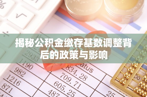 泰宁揭秘公积金缴存基数调整背后的政策与影响