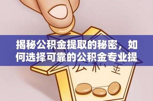 泰宁揭秘公积金提取的秘密，如何选择可靠的公积金专业提取代办服务