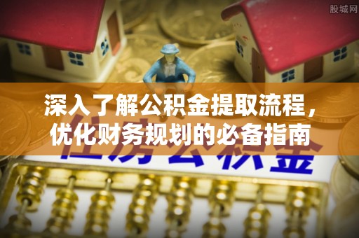 泰宁深入了解公积金提取流程，优化财务规划的必备指南