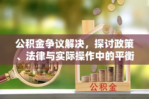 泰宁公积金争议解决，探讨政策、法律与实际操作中的平衡之道