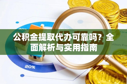 泰宁公积金提取代办可靠吗？全面解析与实用指南