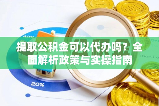 泰宁提取公积金可以代办吗？全面解析政策与实操指南