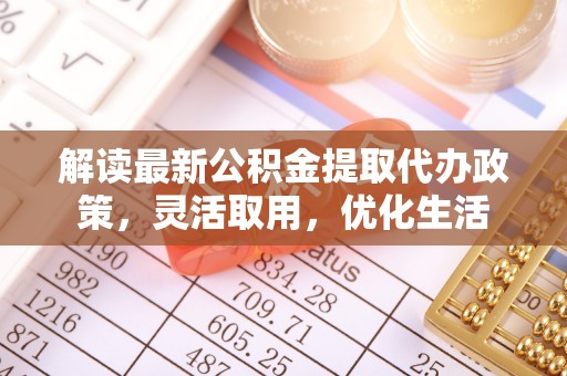 泰宁解读最新公积金提取代办政策，灵活取用，优化生活