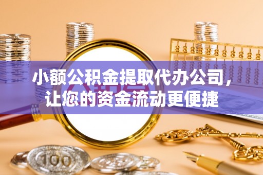 泰宁小额公积金提取代办公司，让您的资金流动更便捷