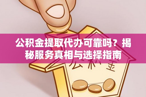 泰宁公积金提取代办可靠吗？揭秘服务真相与选择指南