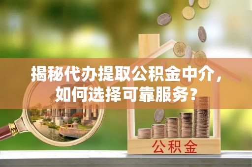 泰宁揭秘代办提取公积金中介，如何选择可靠服务？