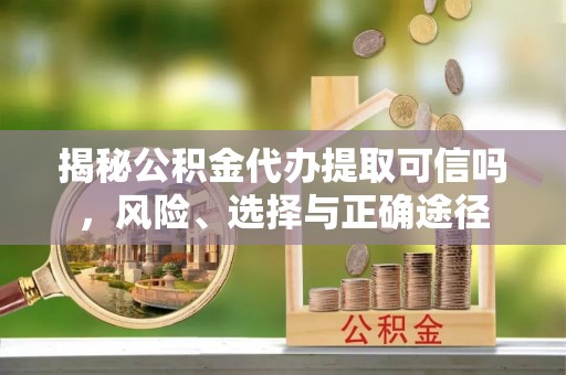 泰宁揭秘公积金代办提取可信吗，风险、选择与正确途径
